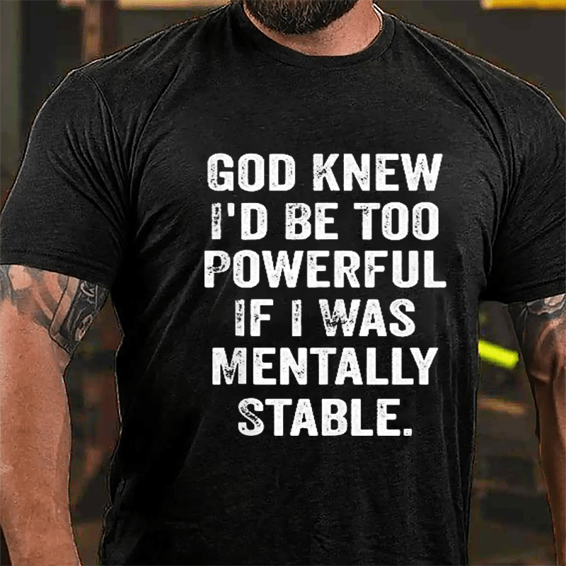 God Knew I'd Be Too Powerful If I Was Mentally Stable Cotton T-shirt