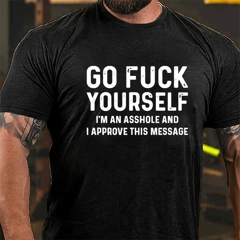 Go Fuck Yourself I'm An Asshole And I Approve This Message Cotton T-shirt