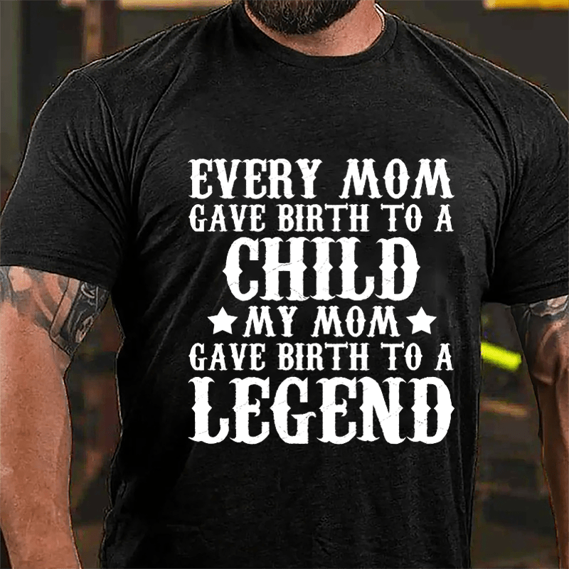 Every Mom Gave Birth To A Child My Mom Gave Birth To A Legend Cotton T-shirt