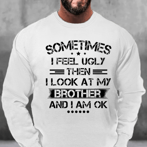 Sometimes I Feel Ugly Then I Look At My Brother and I Am OK Sweatshirt