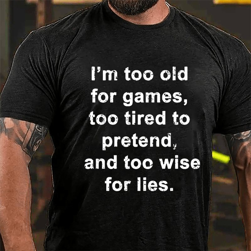 I'm Too Old For Games Too Tired To Pretend And Too Wise For Lies Men's Cotton T-shirt