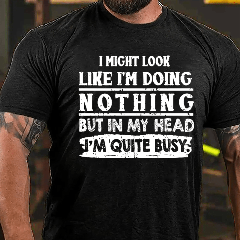 I Might Look Like I'm Doing Nothing But In My Head I'm Quite Busy Cotton T-shirt