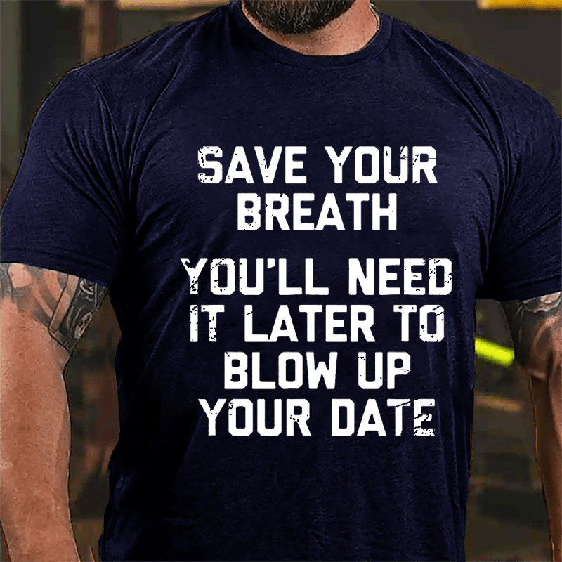 Save Your Breath You'll Need It Later To Blow Up Your Date Cotton T-shirt