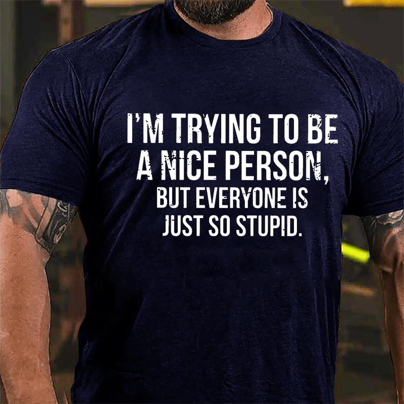 I'm Trying To Be A Nice Person But Everyone Is Just So Stupid Cotton T-shirt