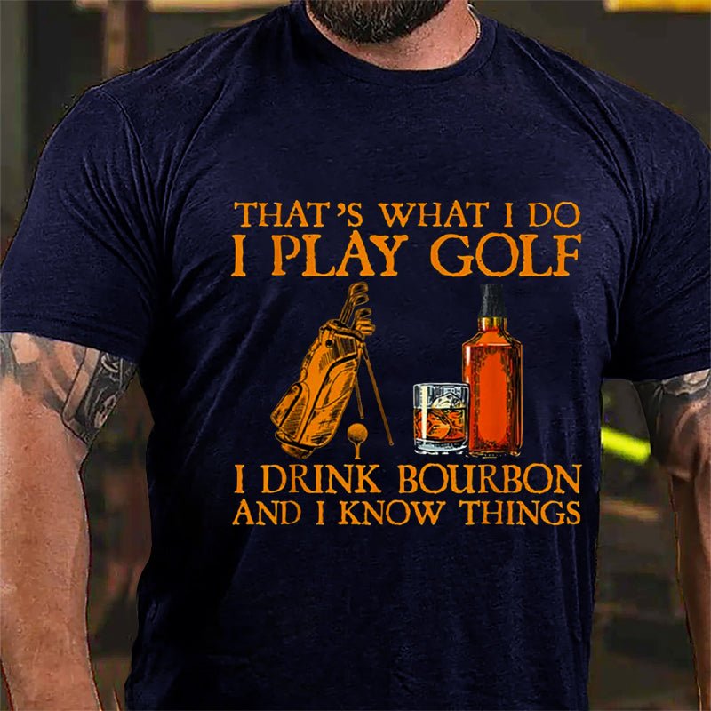 That's What I Do I Play Golf I Drink Bourbon And I Know Things Cotton T-shirt