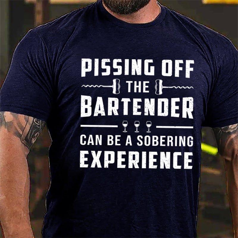 Pissing Off The Bartender Can Be A Sobering Experience Cotton T-shirt