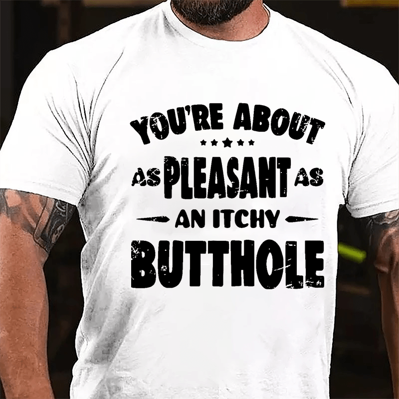 You're About As Pleasant As An Itchy Butthole Cotton T-shirt