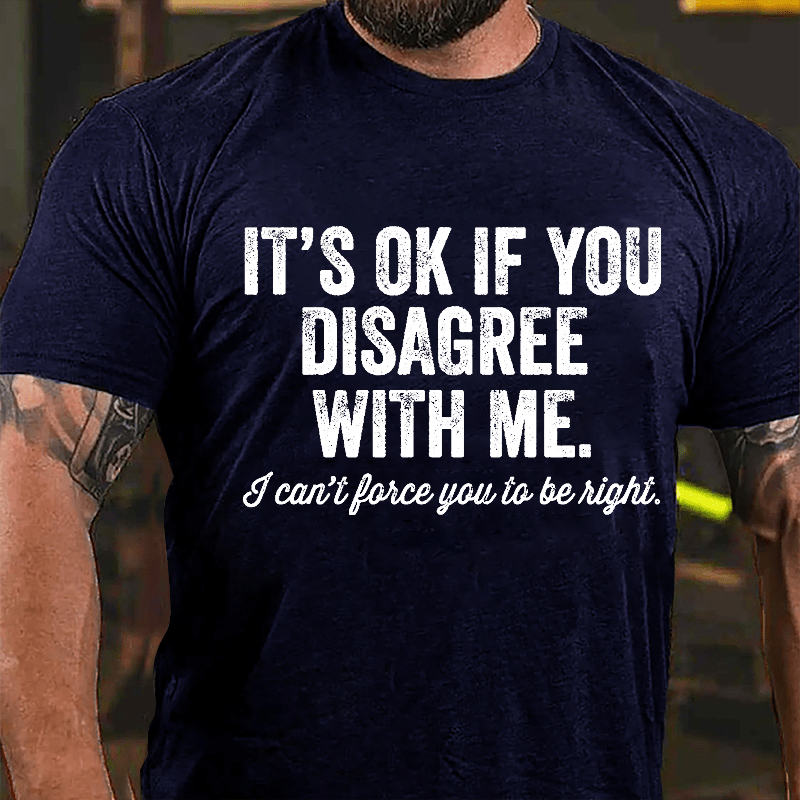 It's OK If You Disagree With Me I Can't Force You to Be Right Funny Men's Cotton T-shirt