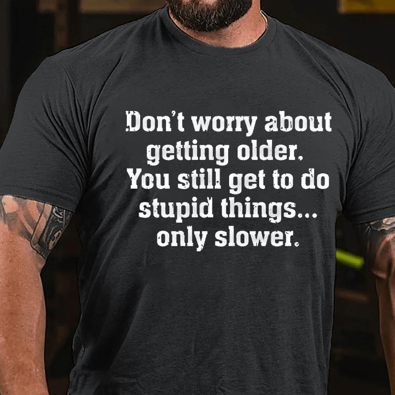 Don't Worry About Getting Older You Still Get To Do Stupid Things Only Slower Cotton T-shirt