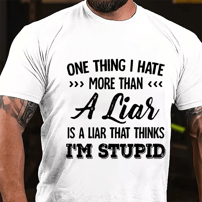 One Thing I Hate More Than A Liar Is A Liar That Thinks I'm Stupid Cotton T-shirt