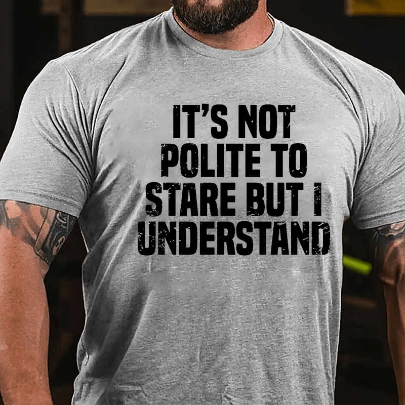 It's Not Polite To Stare But I Understand Cotton T-shirt