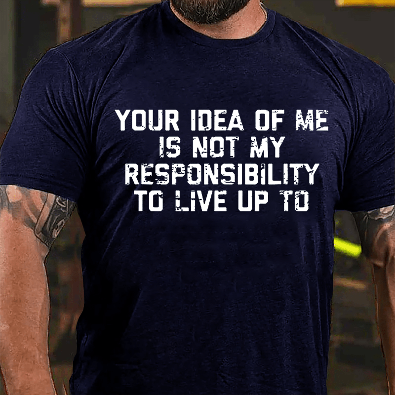 Your Idea Of Me Is Not My Responsibility To Live Up To Cotton T-shirt