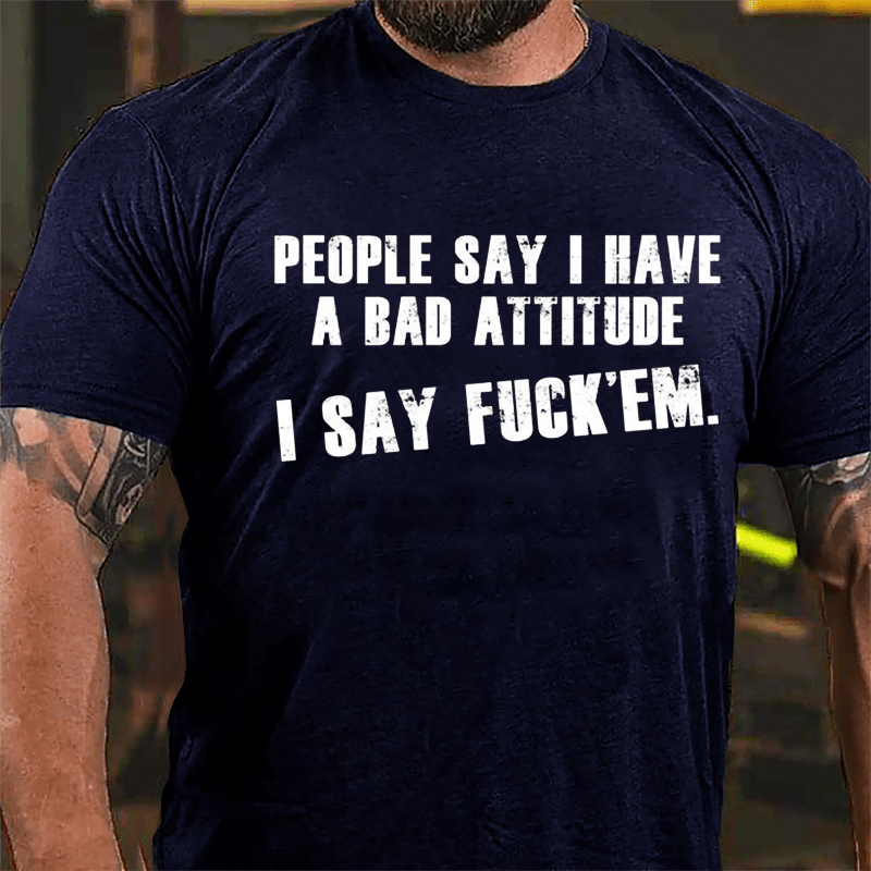 People Say I Have A Bad Attitude I Say Fuck'em Cotton T-shirt