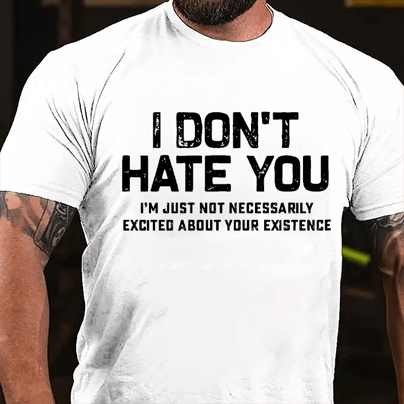 I Don't Hate You I'm Just Not Necessarily Excited About Your Existence Cotton T-shirt