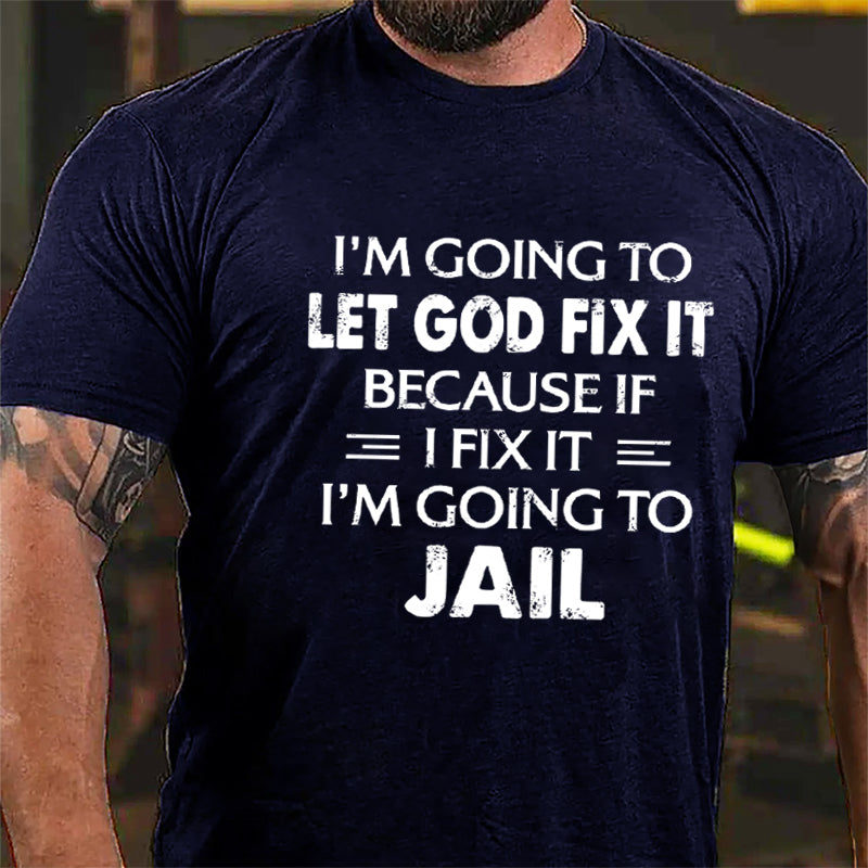 I'm Going To Let God Fix It Because I'm Going To Jail Cotton T-shirt