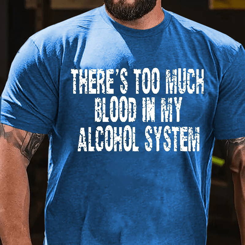 There's Too Much Blood In My Alcohol System Cotton T-shirt