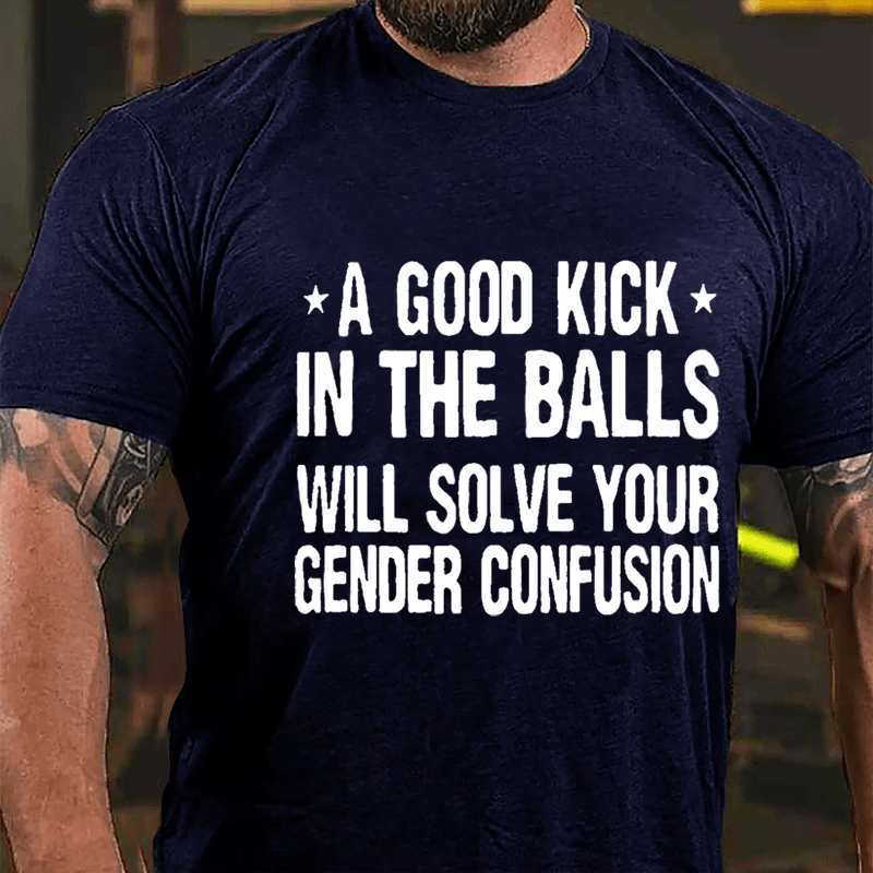 A Good Kick In The Balls Will Solve Your Gender Confusion Men's Cotton T-shirt