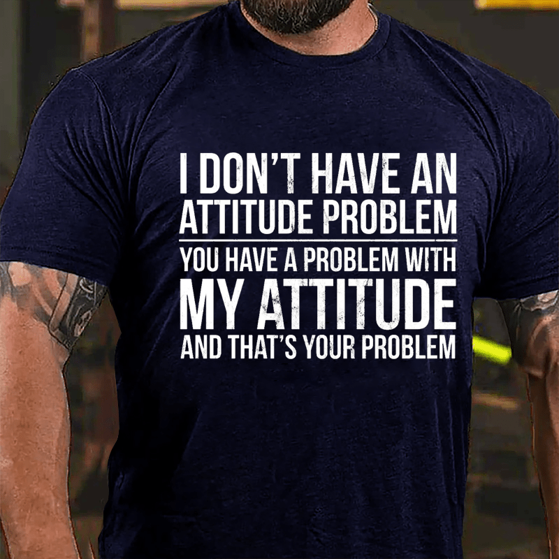 I Don't Have An Attitude Problem You Have A Problem With My Attitude And That's Your Problem Cotton T-shirt