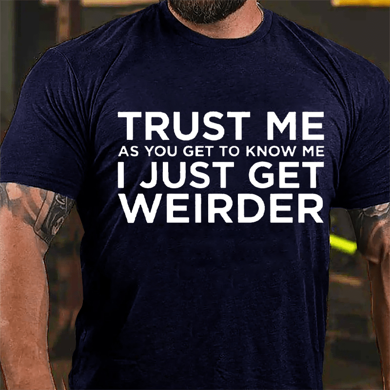 Trust Me As You Get To Know Me I Just Get Weirder Cotton T-shirt