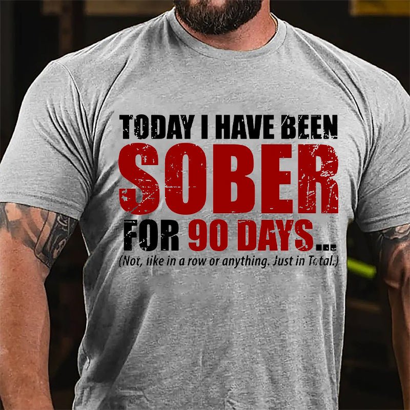 Today I Have Been Sober For 90 Days (Not, Like In A Row Or Anything Just In Total) Cotton T-shirt