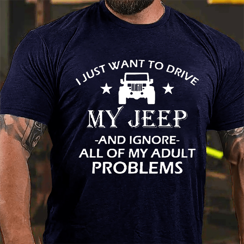 I Just Want To Drive My Jeep And Ignore All Of My Adult Problems Cotton T-shirt