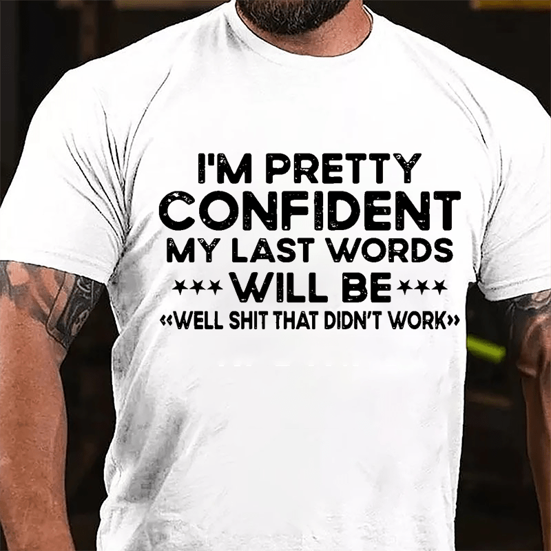 I'm Pretty Confident My Last Word Will Be "Well Shit That Didn't Work" Cotton T-shirt