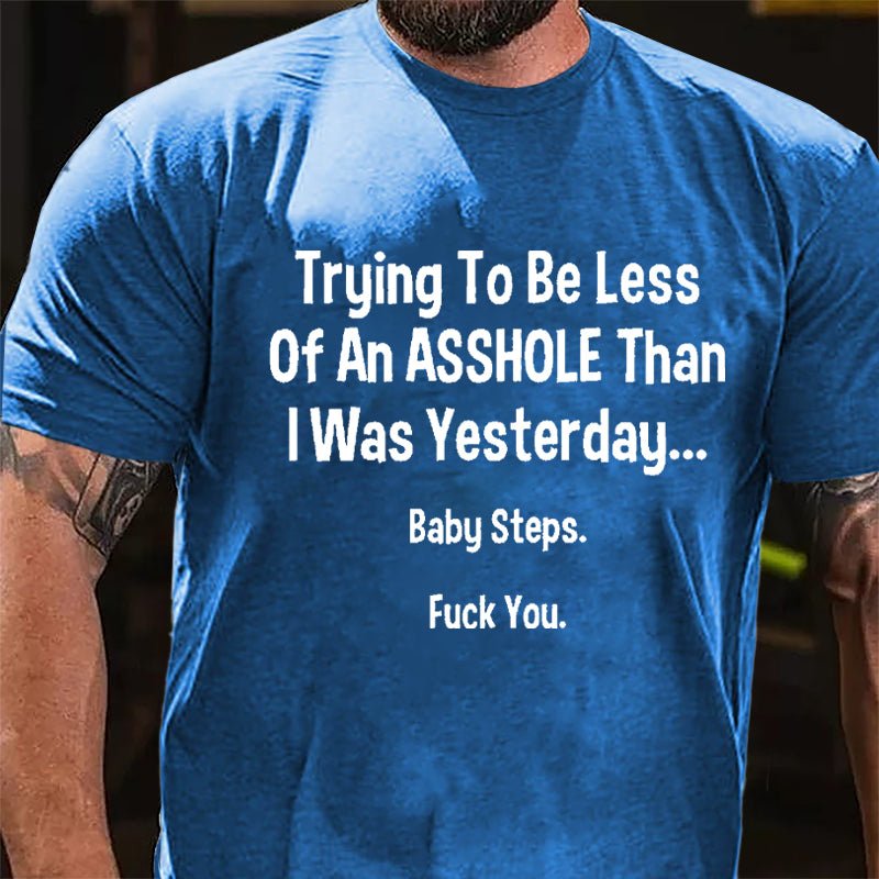 Trying To Be Less Of An Asshole Than I Was Yesterday Baby Steps Fuck You Cotton T-shirt