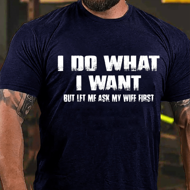 I Do What I Want But Let Me Ask My Wife First Cotton T-shirt