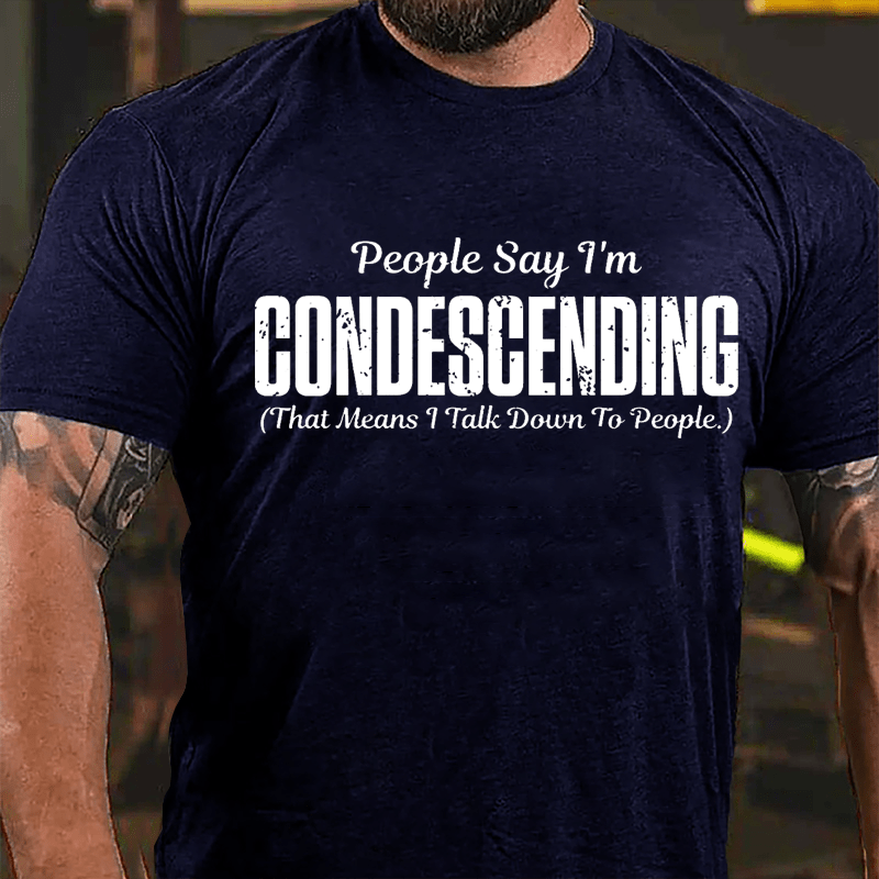 People Say I'm Condescending That Means I Talk Down To People Cotton T-shirt