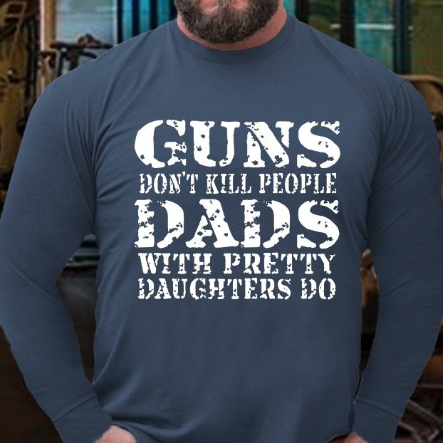 Guns Don't Kill People Dads With Pretty Daughters Do Long Sleeve Shirt