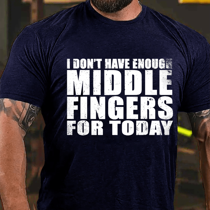 I Don't Have Enough Middle Fingers For Today Cotton T-shirt