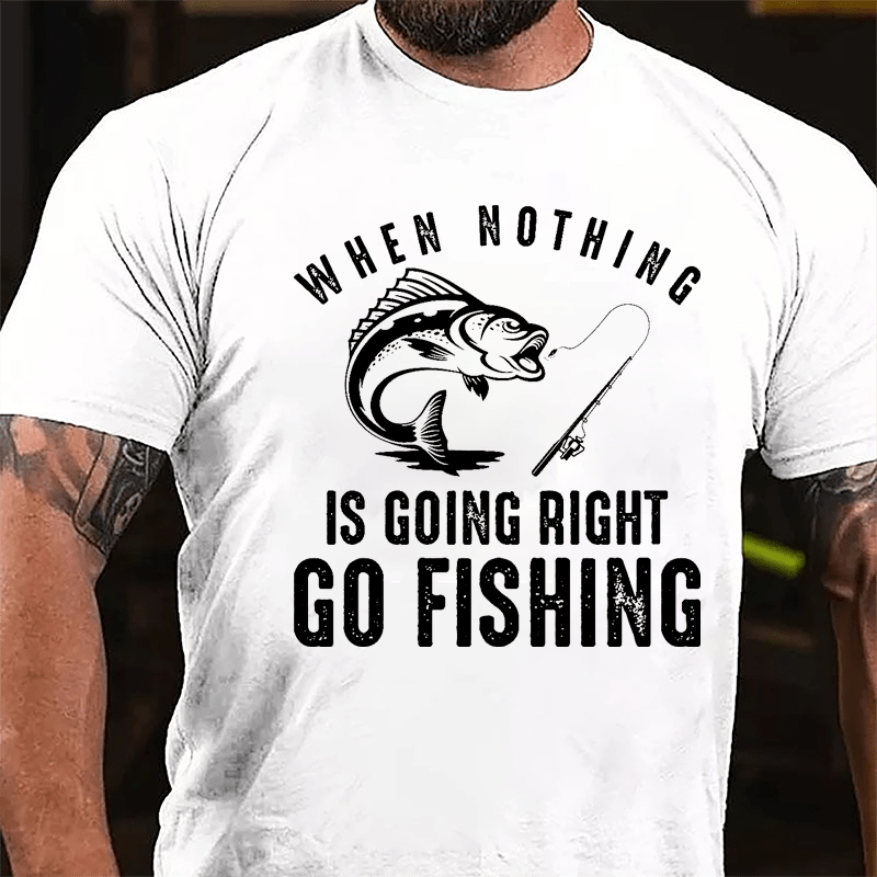 When Nothing Is Going Right Go Fishing Cotton T-shirt