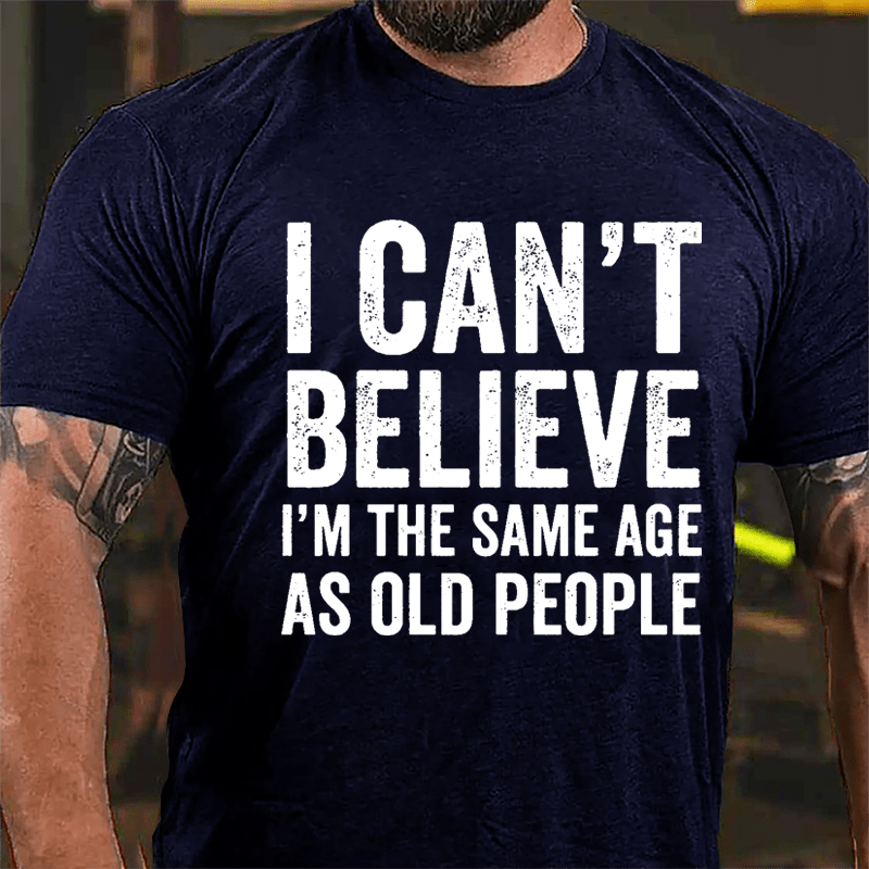 I Can't Believe I'm The Same Age As Old People Cotton T-shirt