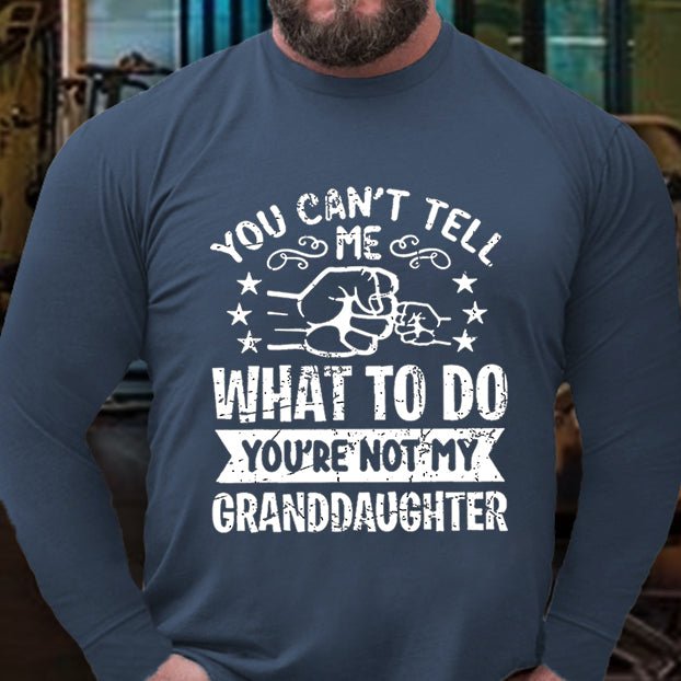 You Can't Tell Me What To Do You're Not My Granddaughter Long Sleeve Shirt