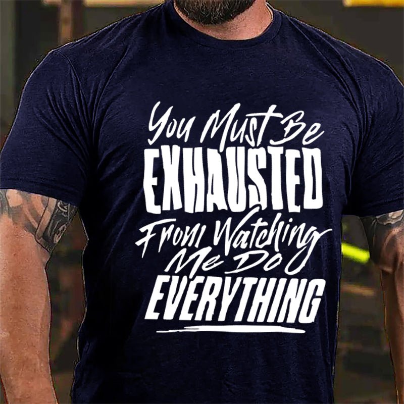 You Must Be Exhausted From Watching Me Do Everything Cotton T-shirt