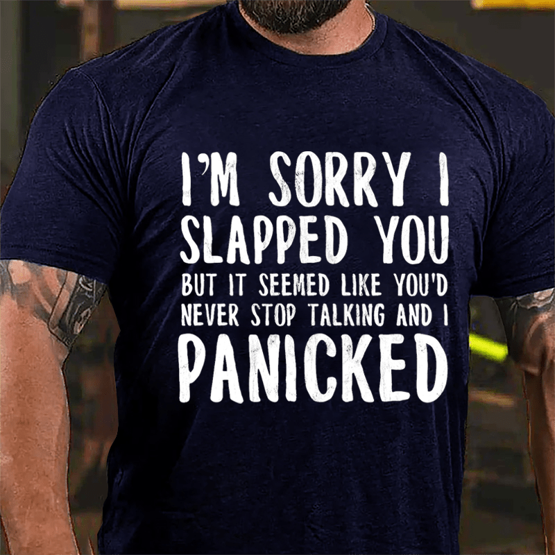 I'm Sorry I Slapped You But It Seemed Like You'd Never Stop Talking And I Panicked Cotton T-shirt