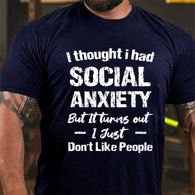 I Thought I Had Social Anxiety But It Turns Out I Just Don't Like People Humorous Cotton T-shirt