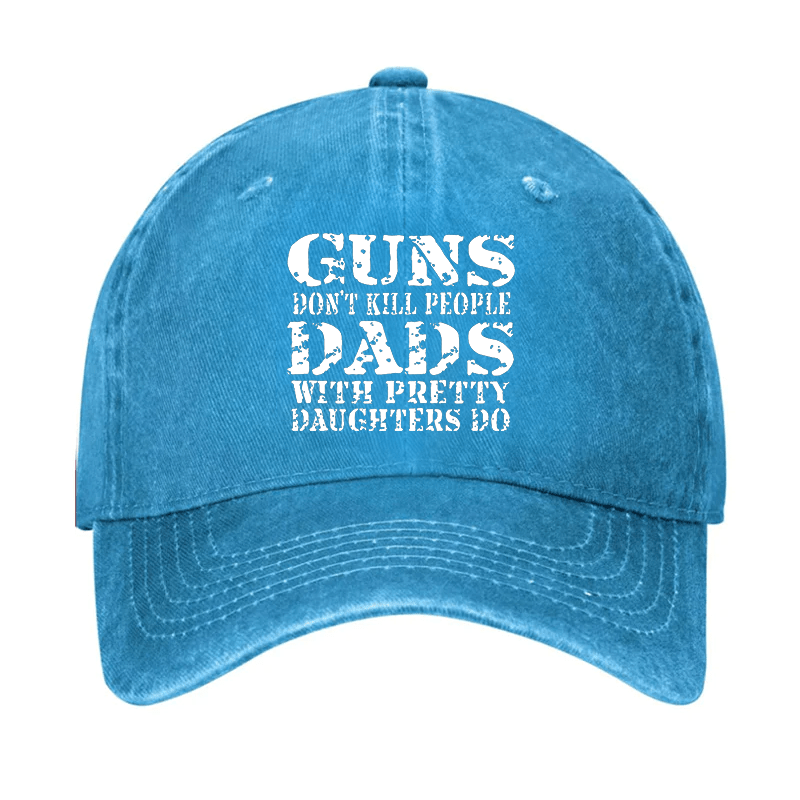 Guns Don't Kill People Dads With Pretty Daughters Do Cap