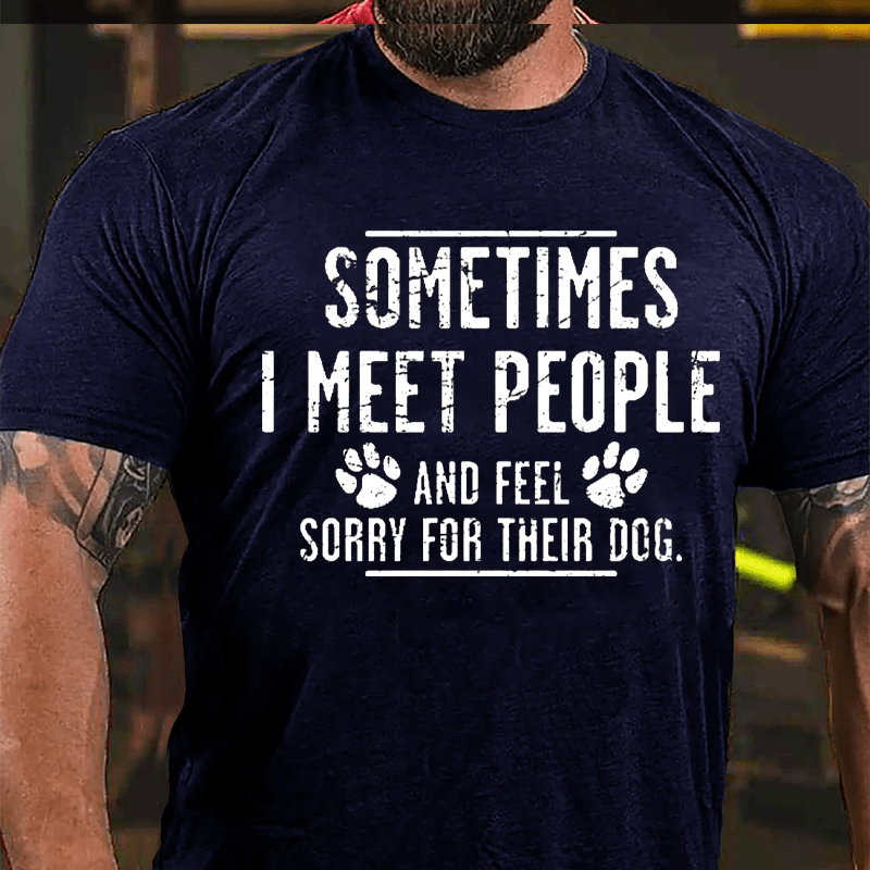 Sometimes I Meet People And Feel Sorry For Their Dog Cotton T-shirt