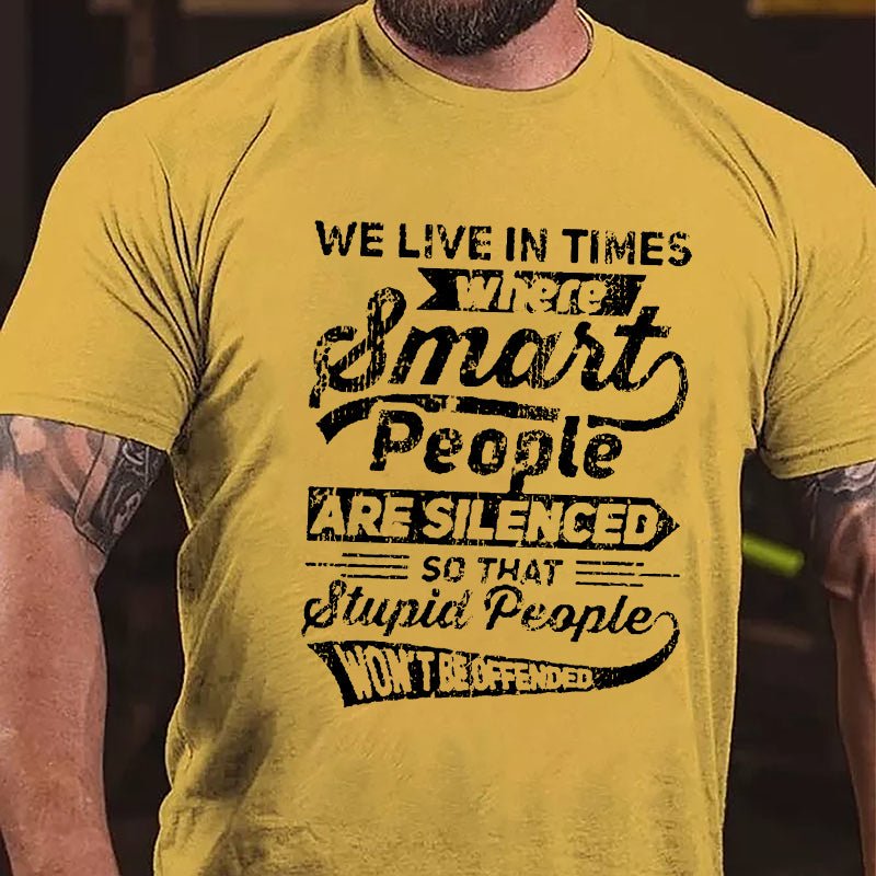 We Live In Times Where Smart People Are Silenced So That Stupid People Won't Be Offended Cotton T-shirt