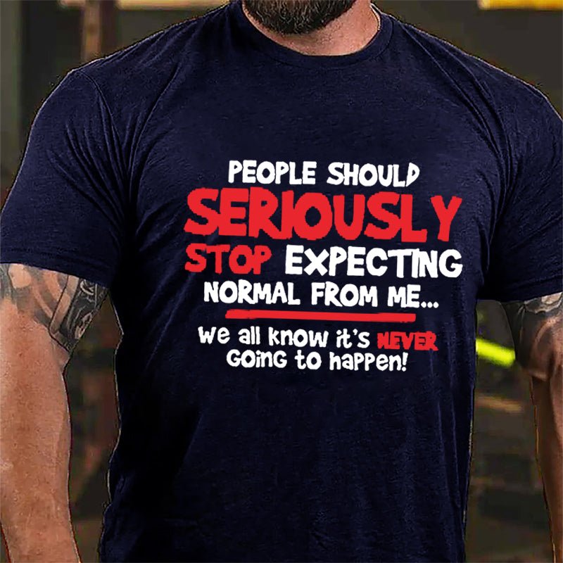 People Should Seriously Stop Expecting Normal From Me We All Know It's Never Going To Happen Cotton T-shirt