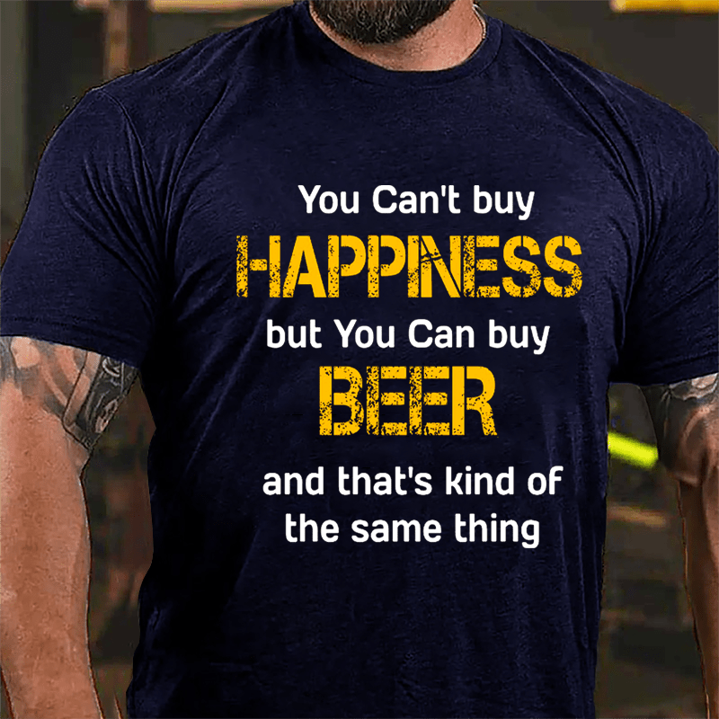 You Can't Buy Happiness But You Can Buy Beer And That's Kind Of The Same Thing Cotton T-shirt