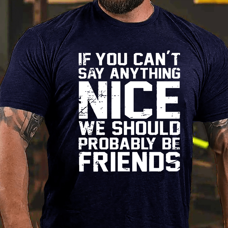 If You Can't Say Anything Nice We Should Probably Be Friends Cotton T-shirt