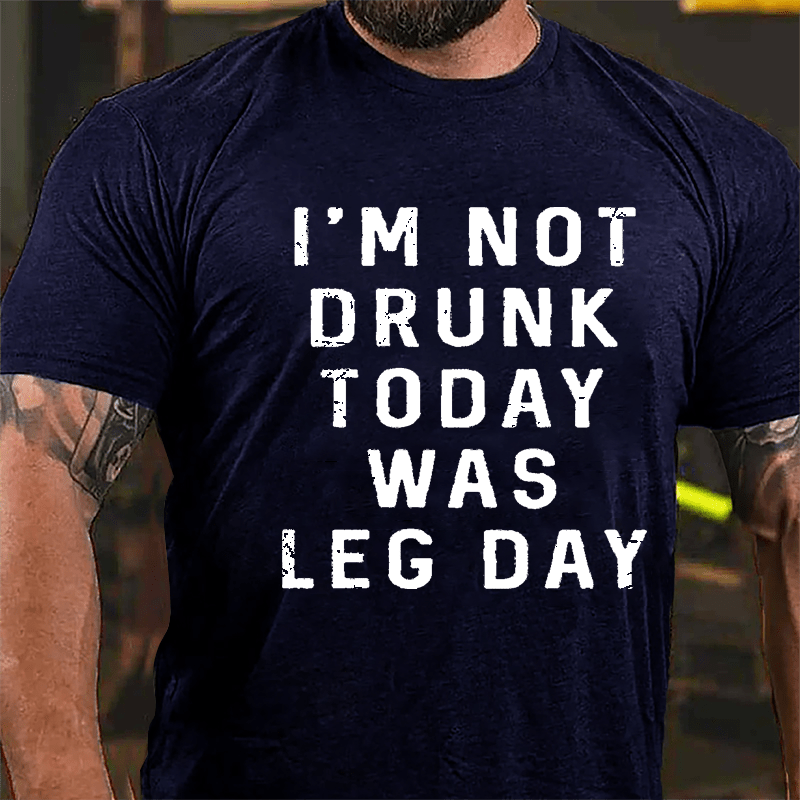 I'm Not Drunk, Today Was Leg Day Cotton T-shirt