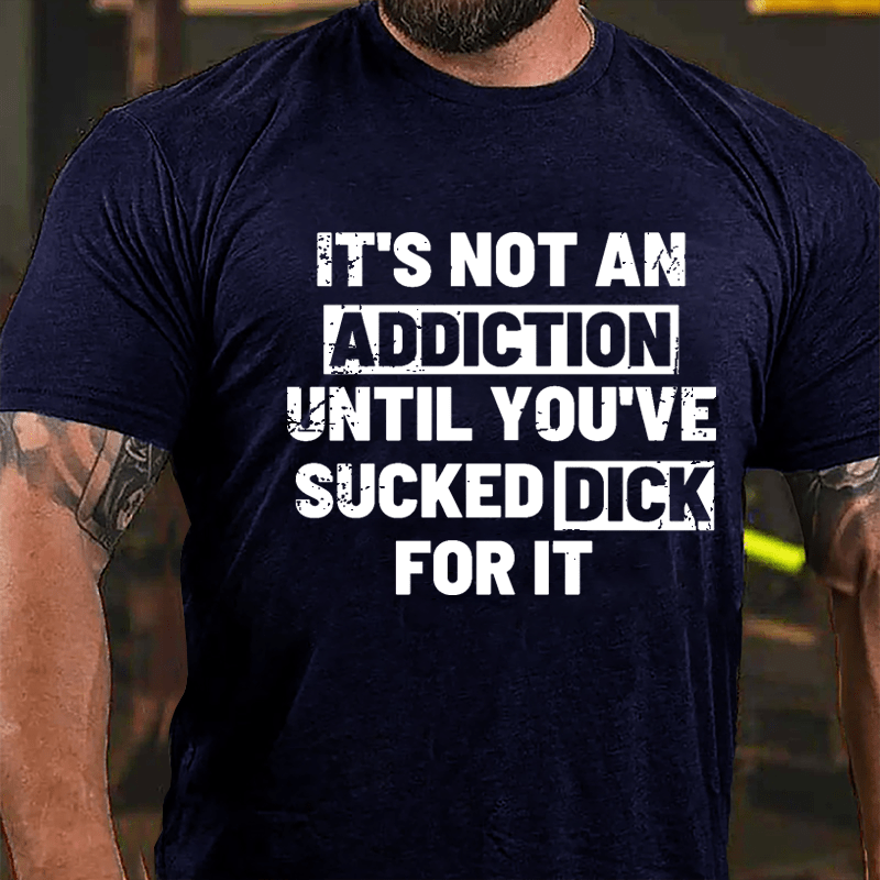 It's Not An Addiction Until You've Sucked Dick For It Mens Cotton T-shirt