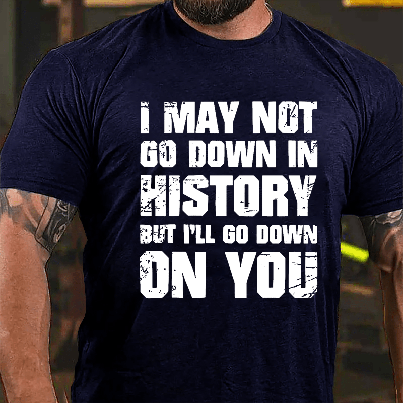 I May Not Go Down In History But I'll Go Down On You Cotton T-shirt