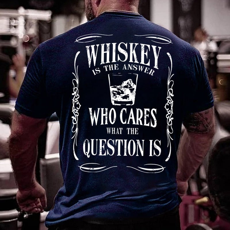 Whiskey Is The Answer Who Cares What The Question Is Cotton T-shirt