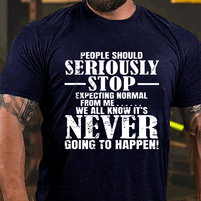 People Should Seriously Stop Expecting Normal From Me We All Know It's Never Going To Happen Mens Cotton T-shirt