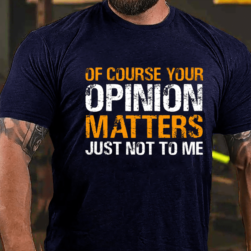 Of Course Your Opinion Matters Just Not To Me Cotton T-shirt