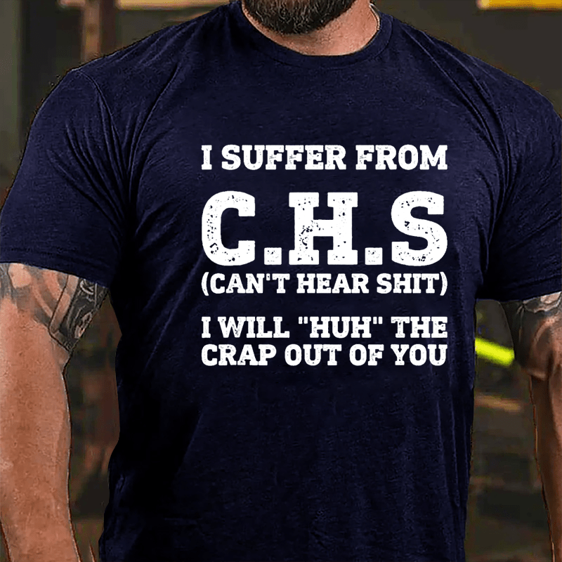 I Suffer From C.H.S (Can't Hear Shit) I Will "Huh" The Crap Out Of You Cotton T-shirt